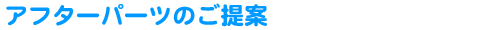 アフターパーツのご提案